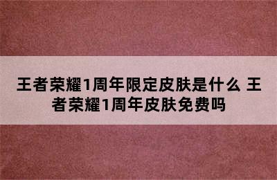 王者荣耀1周年限定皮肤是什么 王者荣耀1周年皮肤免费吗